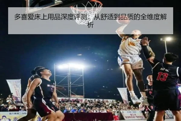 多喜爱床上用品深度评测：从舒适到品质的全维度解析