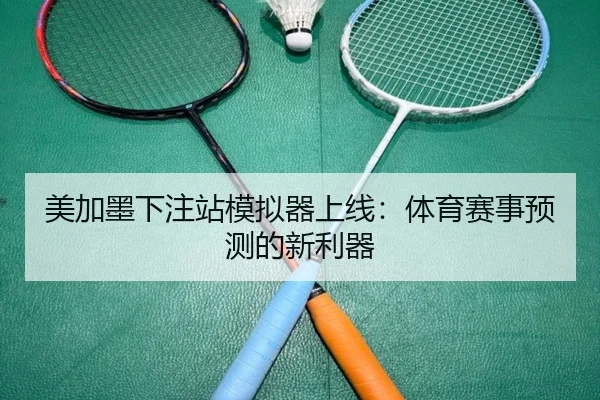 美加墨下注站模拟器上线：体育赛事预测的新利器
